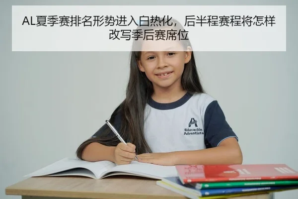 AL夏季赛排名形势进入白热化，后半程赛程将怎样改写季后赛席位